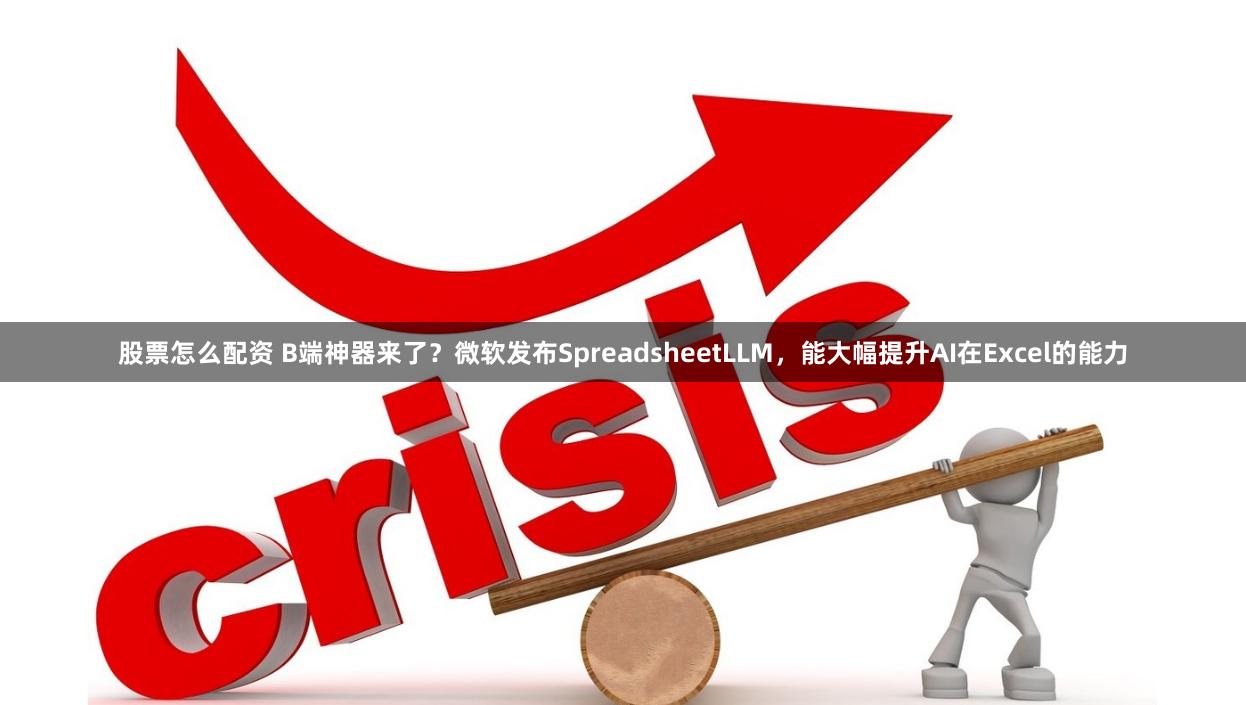 股票怎么配资 B端神器来了？微软发布SpreadsheetLLM，能大幅提升AI在Excel的能力