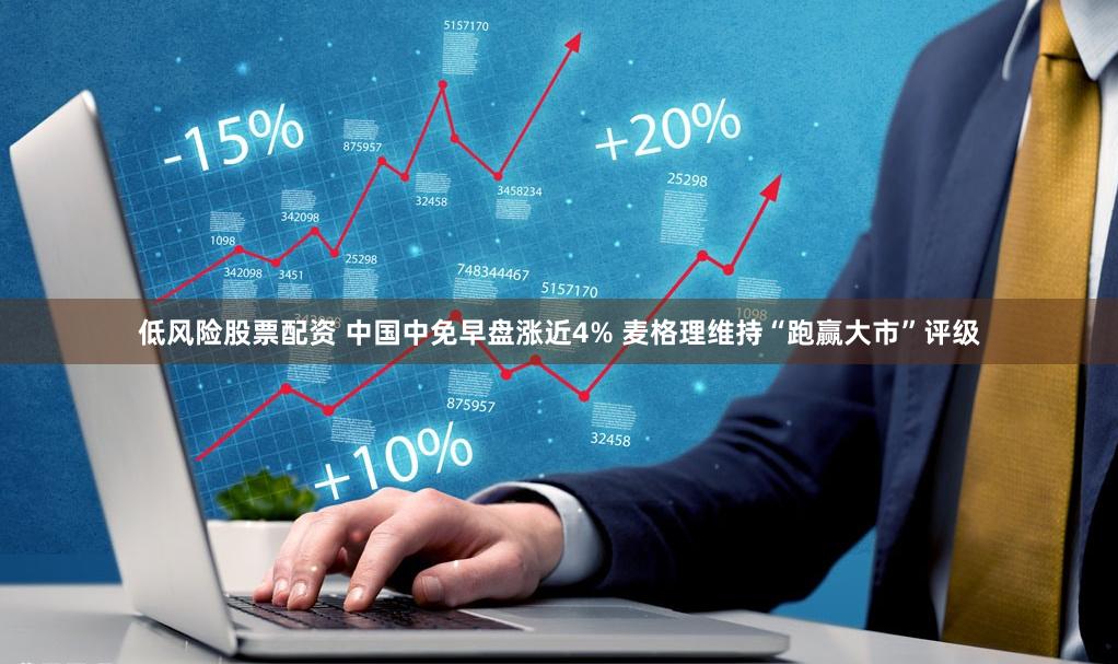 低风险股票配资 中国中免早盘涨近4% 麦格理维持“跑赢大市”评级