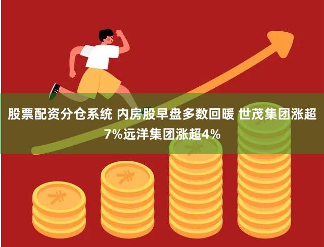 股票配资分仓系统 内房股早盘多数回暖 世茂集团涨超7%远洋集团涨超4%
