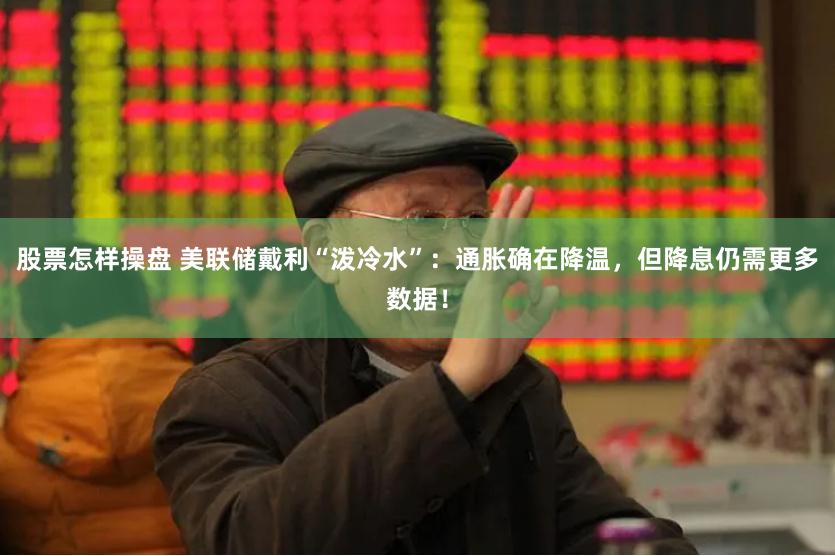 股票怎样操盘 美联储戴利“泼冷水”：通胀确在降温，但降息仍需更多数据！