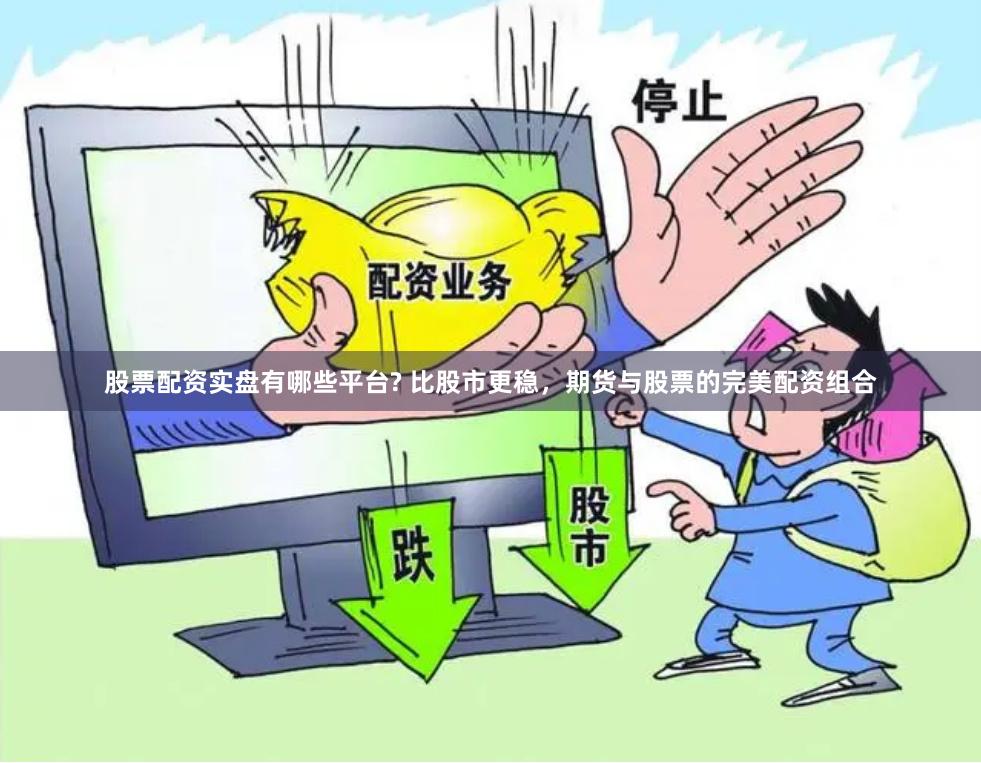 股票配资实盘有哪些平台? 比股市更稳，期货与股票的完美配资组合