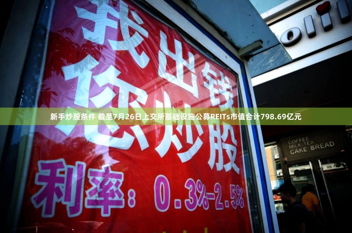 新手炒股条件 截至7月26日上交所基础设施公募REITs市值合计798.69亿元