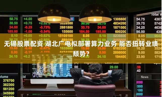 无锡股票配资 湖北广电拟部署算力业务 能否扭转业绩颓势？