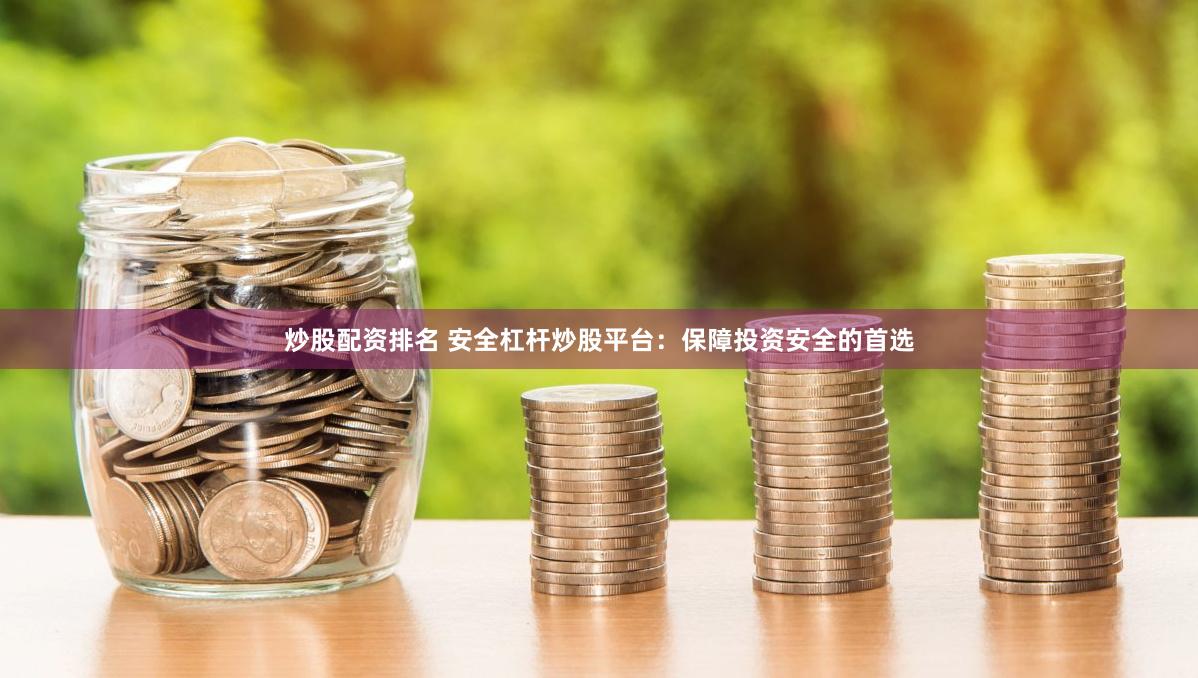 炒股配资排名 安全杠杆炒股平台：保障投资安全的首选