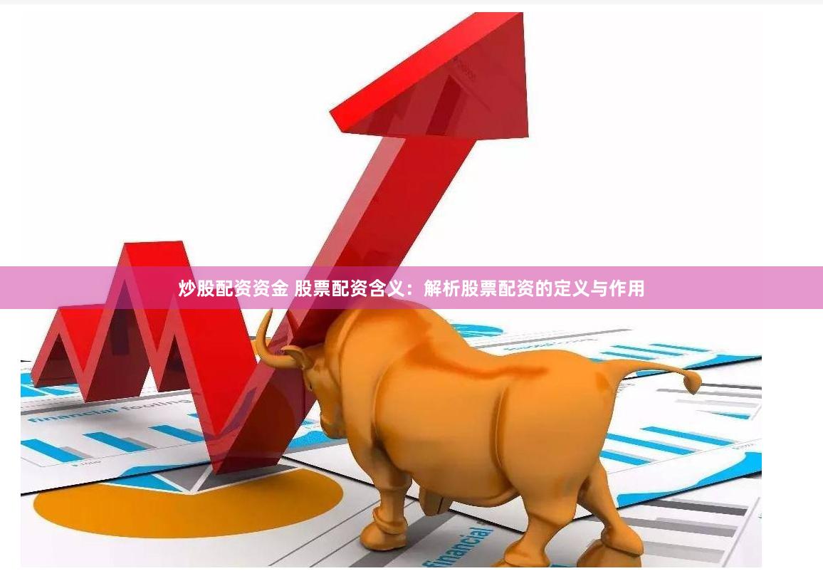 炒股配资资金 股票配资含义：解析股票配资的定义与作用