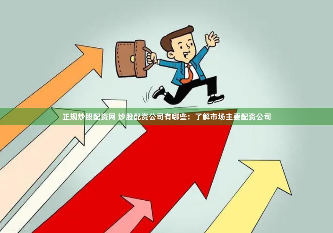正规炒股配资网 炒股配资公司有哪些：了解市场主要配资公司
