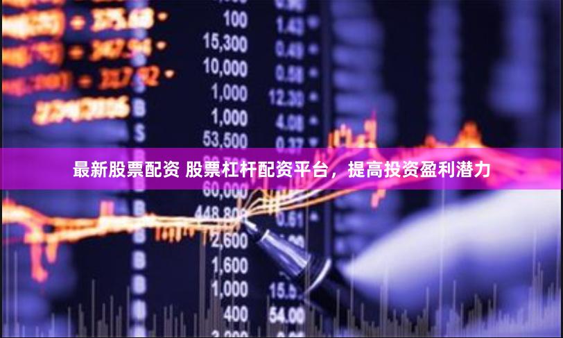 最新股票配资 股票杠杆配资平台，提高投资盈利潜力