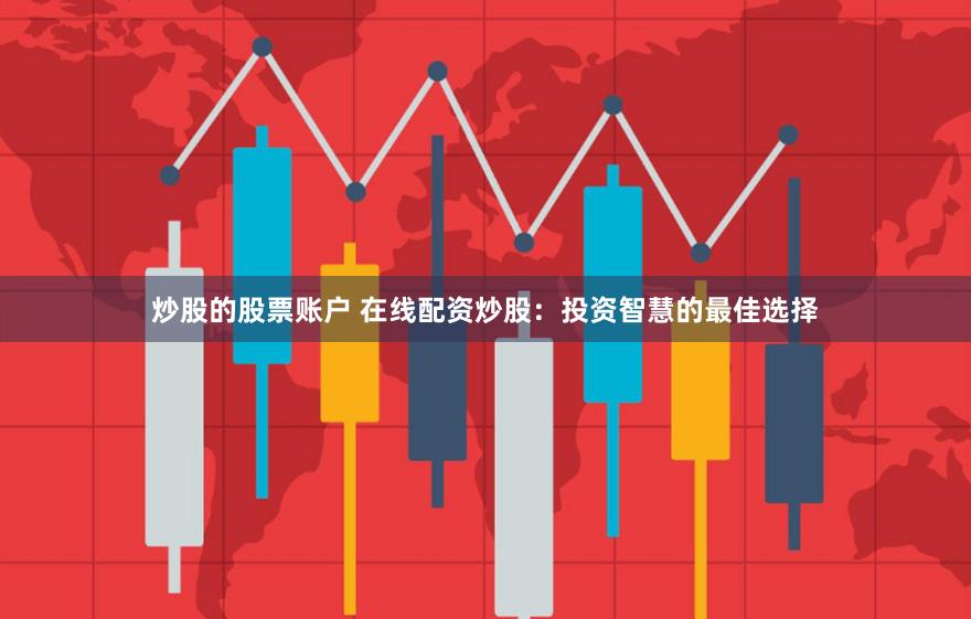 炒股的股票账户 在线配资炒股：投资智慧的最佳选择