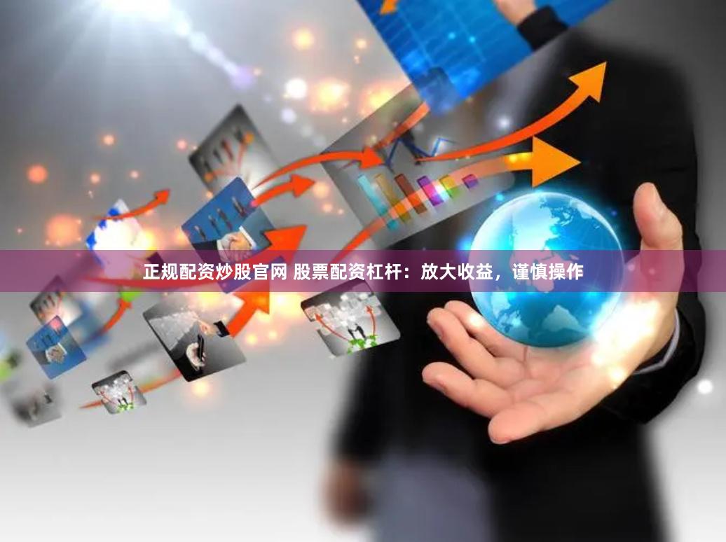 正规配资炒股官网 股票配资杠杆：放大收益，谨慎操作