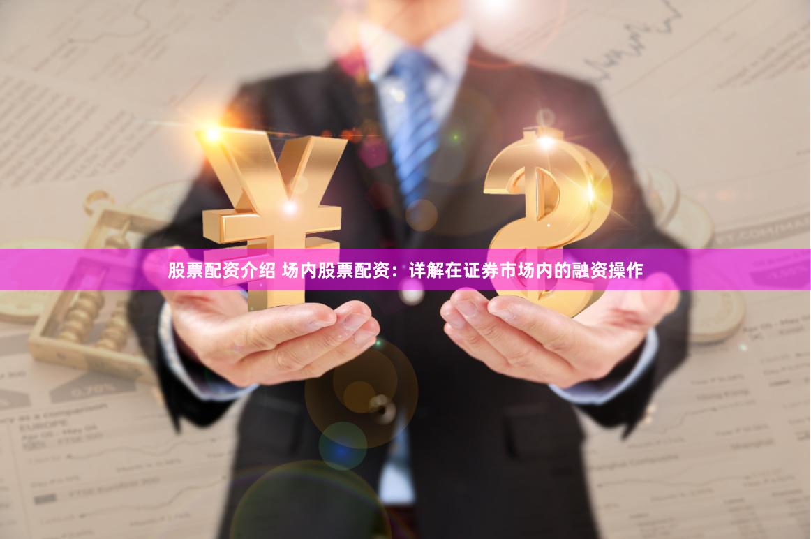 股票配资介绍 场内股票配资：详解在证券市场内的融资操作