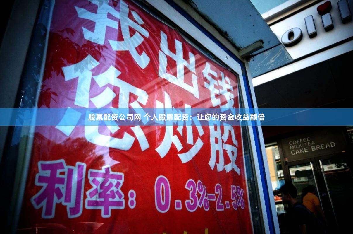 股票配资公司网 个人股票配资：让您的资金收益翻倍