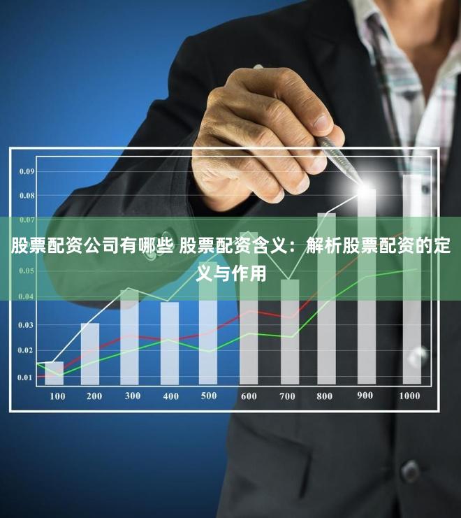 股票配资公司有哪些 股票配资含义：解析股票配资的定义与作用