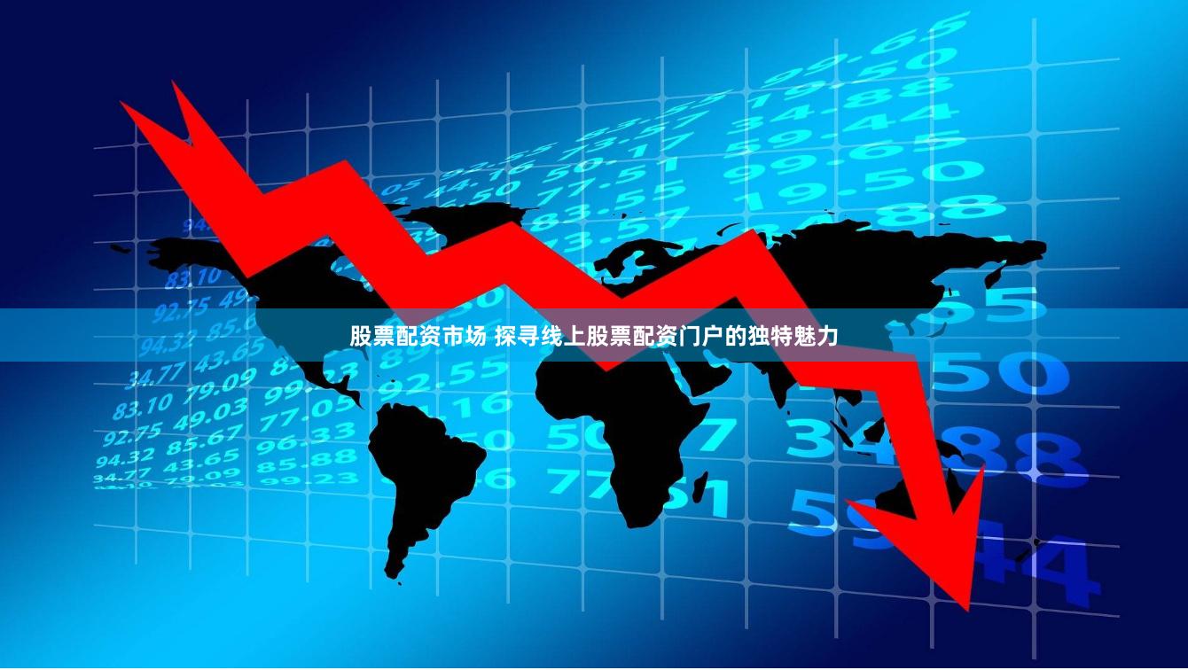 股票配资市场 探寻线上股票配资门户的独特魅力