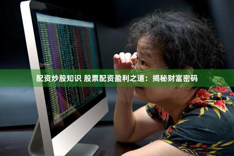 配资炒股知识 股票配资盈利之道：揭秘财富密码