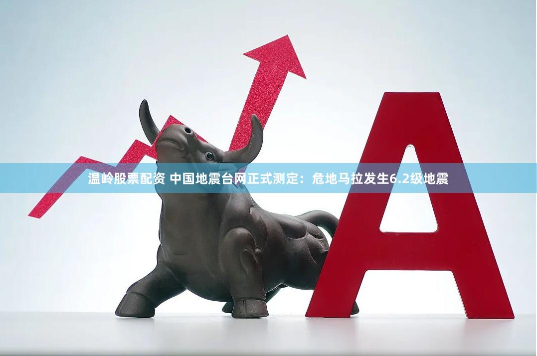 温岭股票配资 中国地震台网正式测定：危地马拉发生6.2级地震