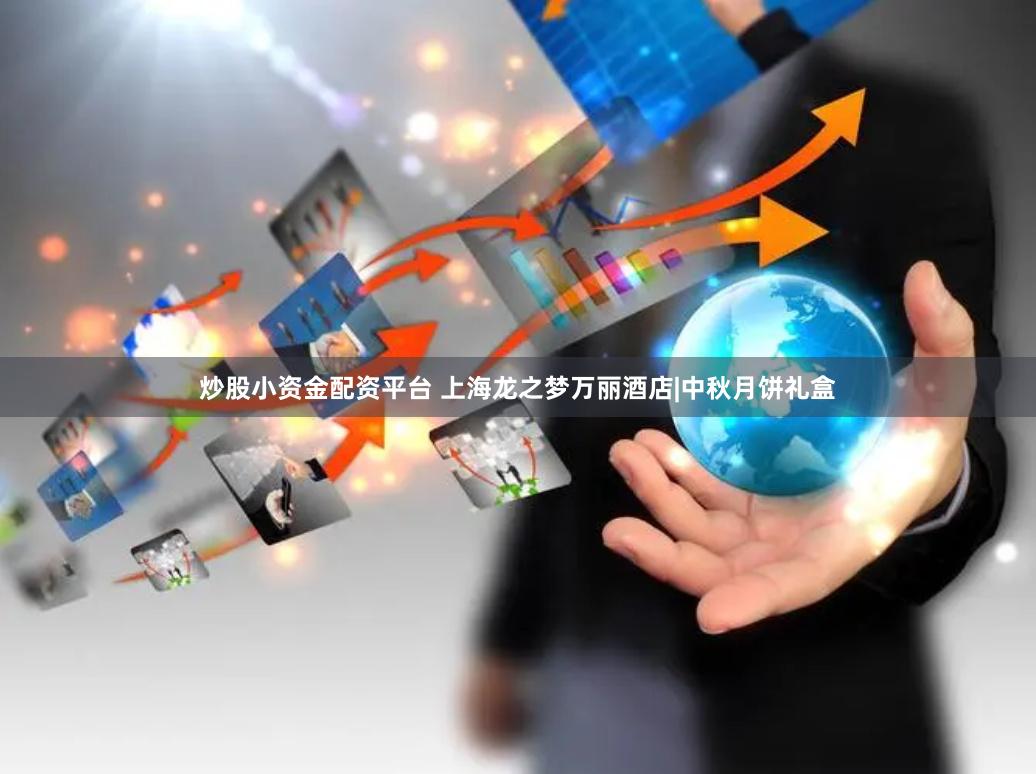 炒股小资金配资平台 上海龙之梦万丽酒店|中秋月饼礼盒
