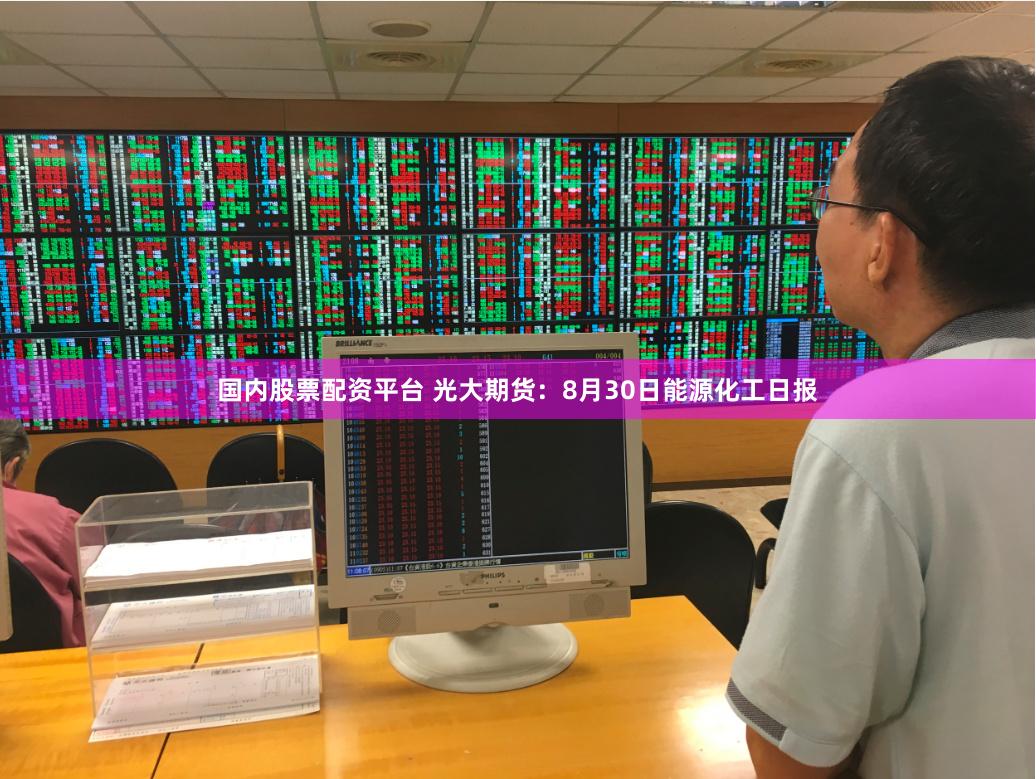 国内股票配资平台 光大期货：8月30日能源化工日报