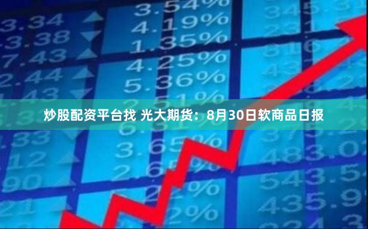 炒股配资平台找 光大期货：8月30日软商品日报