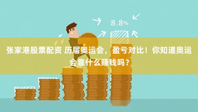 张家港股票配资 历届奥运会，盈亏对比！你知道奥运会靠什么赚钱吗？