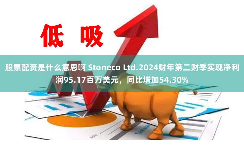 股票配资是什么意思啊 Stoneco Ltd.2024财年第二财季实现净利润95.17百万美元，同比增加54.30%