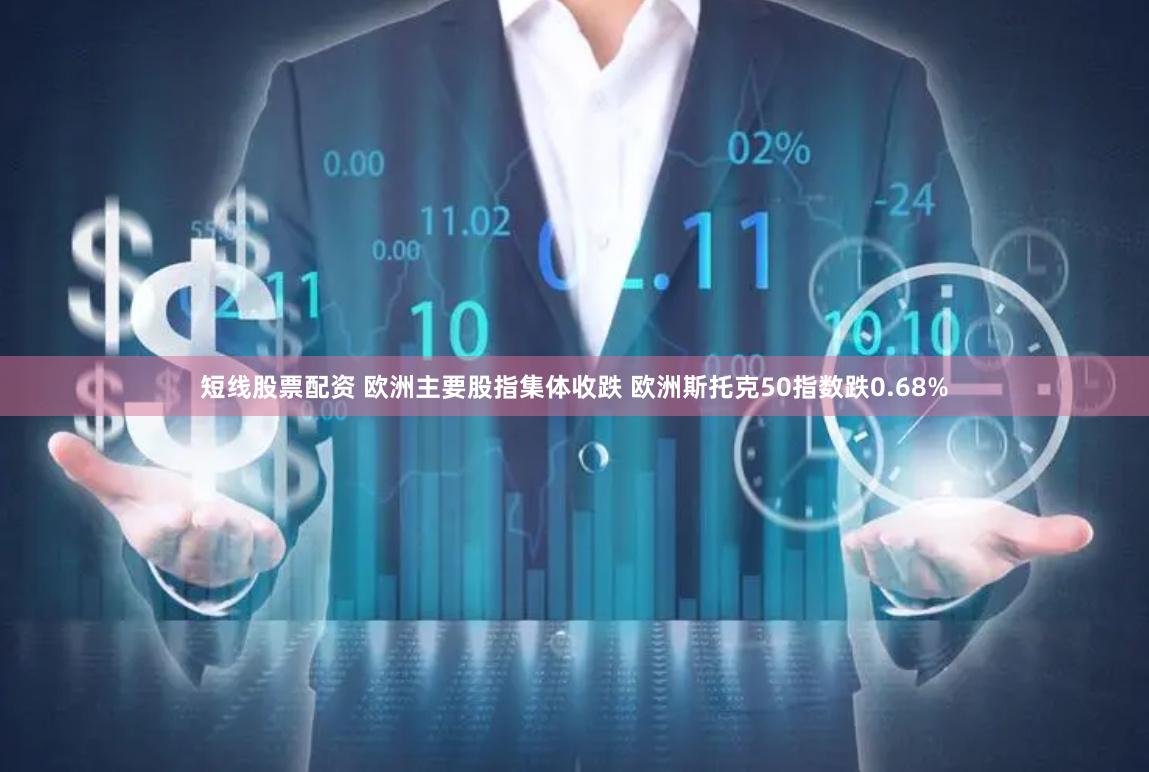 短线股票配资 欧洲主要股指集体收跌 欧洲斯托克50指数跌0.68%