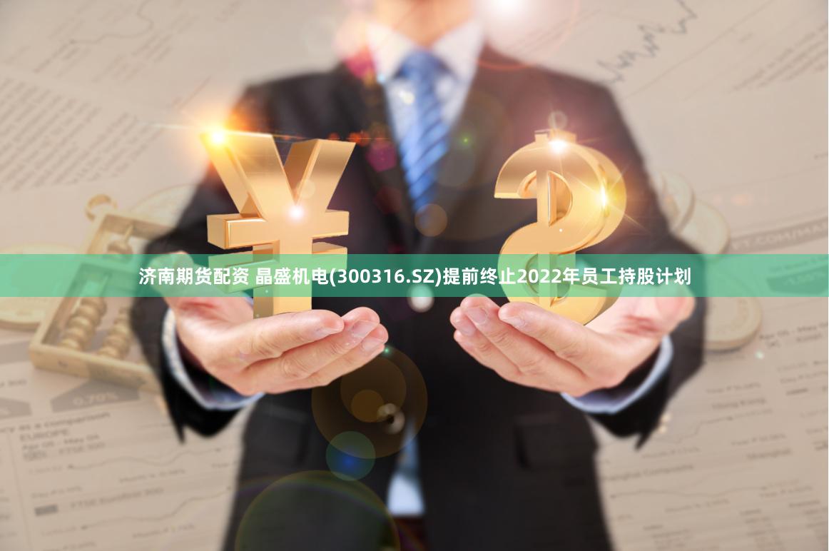 济南期货配资 晶盛机电(300316.SZ)提前终止2022年员工持股计划