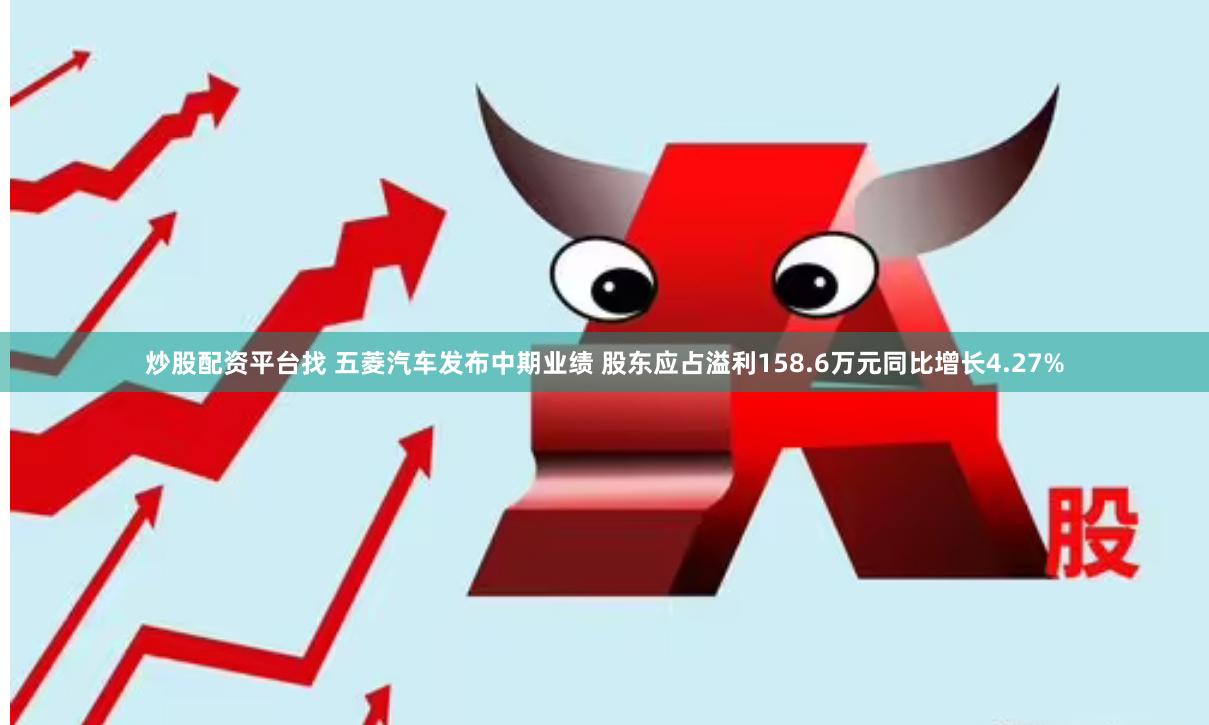 炒股配资平台找 五菱汽车发布中期业绩 股东应占溢利158.6万元同比增长4.27%