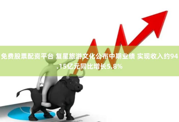 免费股票配资平台 复星旅游文化公布中期业绩 实现收入约94.15亿元同比增长5.8%