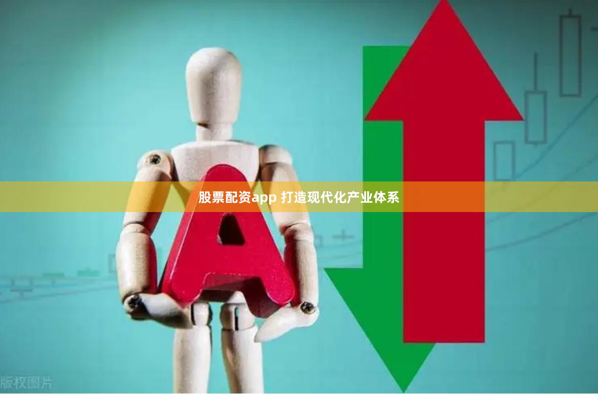 股票配资app 打造现代化产业体系