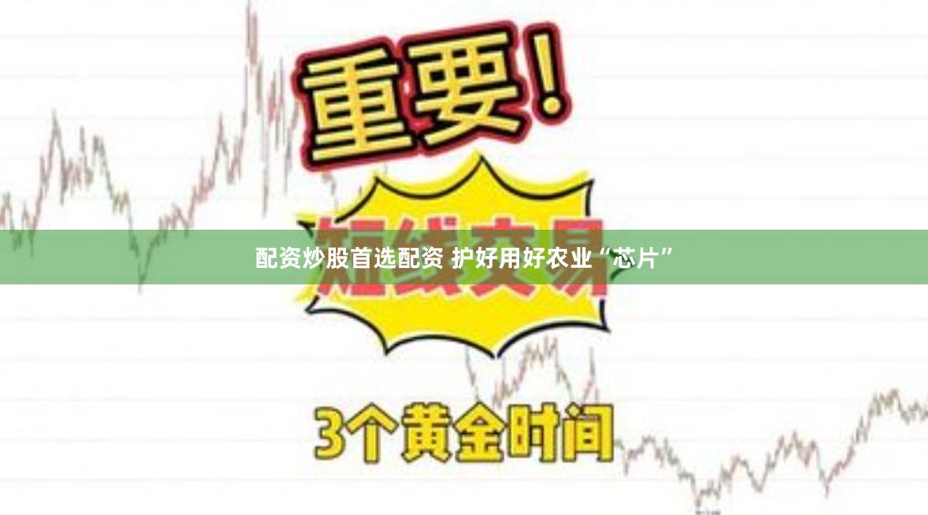 配资炒股首选配资 护好用好农业“芯片”