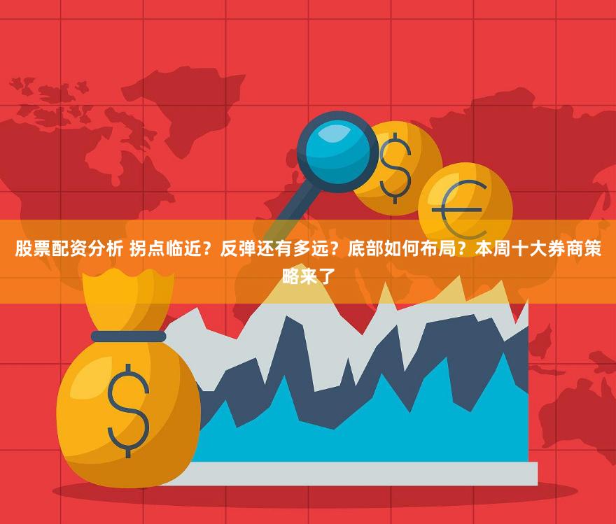 股票配资分析 拐点临近？反弹还有多远？底部如何布局？本周十大券商策略来了