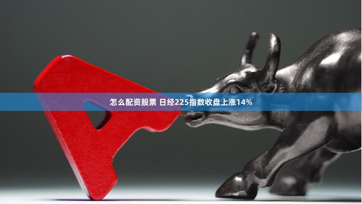 怎么配资股票 日经225指数收盘上涨14%