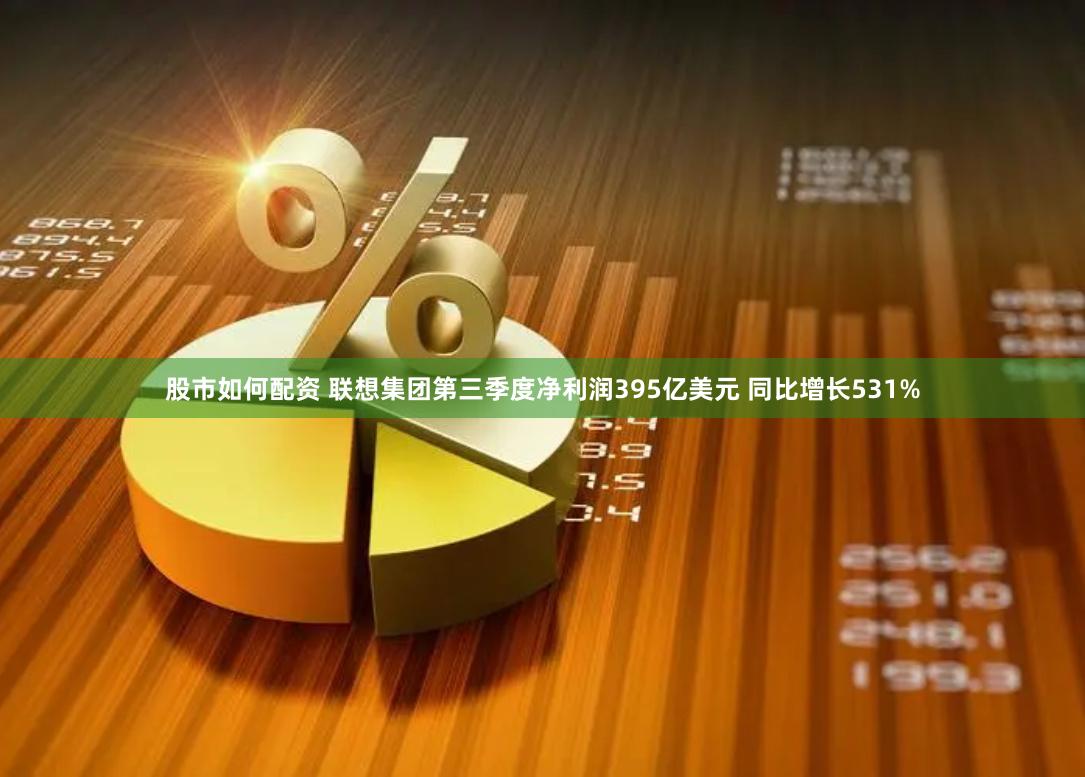 股市如何配资 联想集团第三季度净利润395亿美元 同比增长531%