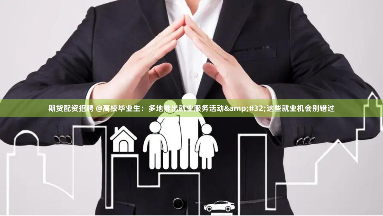 期货配资招聘 @高校毕业生：多地推出就业服务活动&#32;这些就业机会别错过