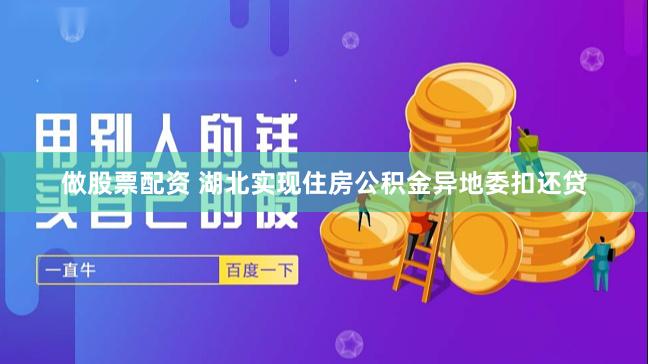 做股票配资 湖北实现住房公积金异地委扣还贷