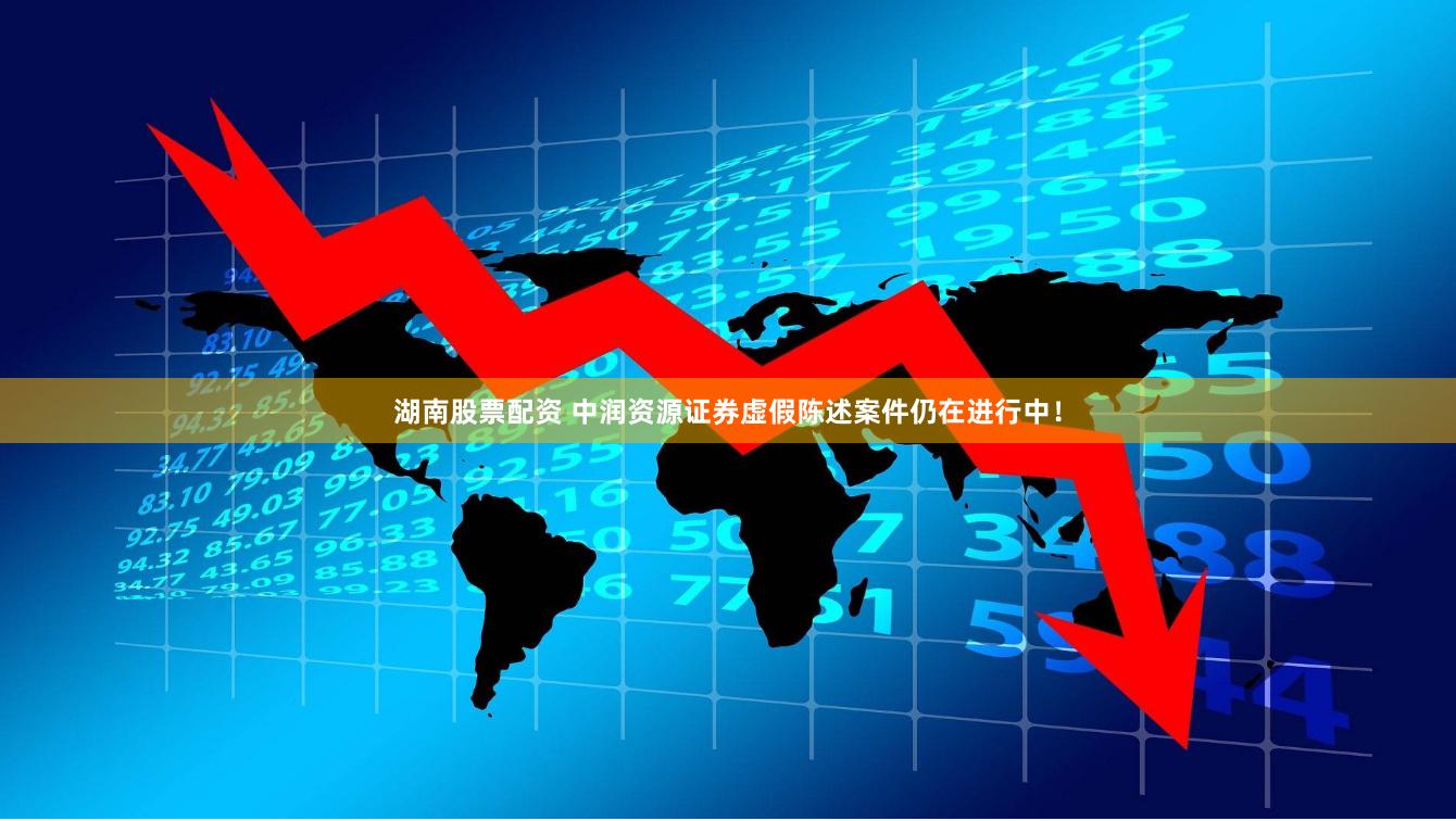 湖南股票配资 中润资源证券虚假陈述案件仍在进行中！