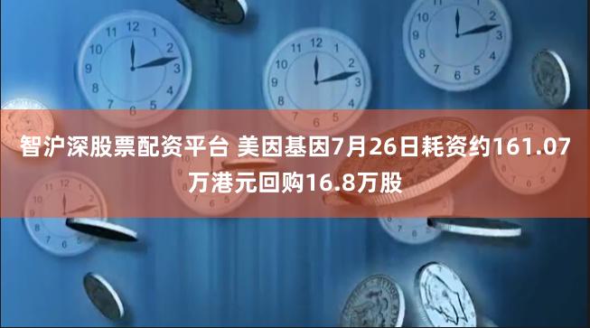 智沪深股票配资平台 美因基因7月26日耗资约161.07万港元回购16.8万股