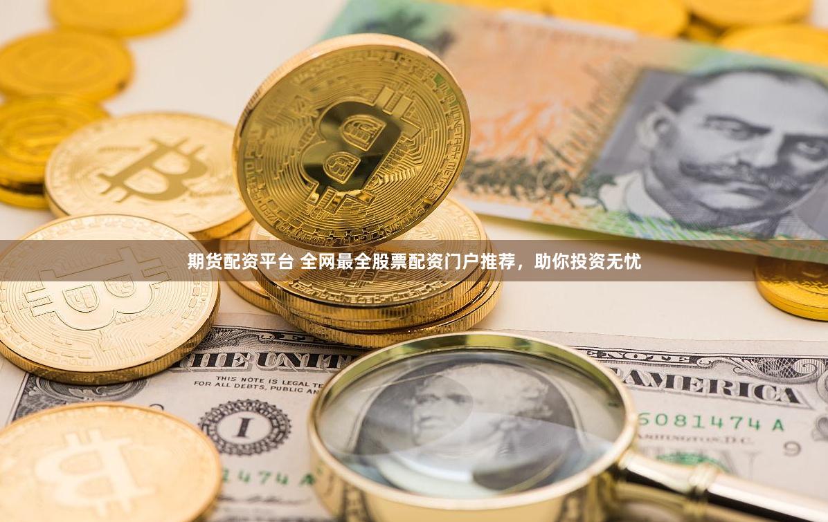 期货配资平台 全网最全股票配资门户推荐，助你投资无忧