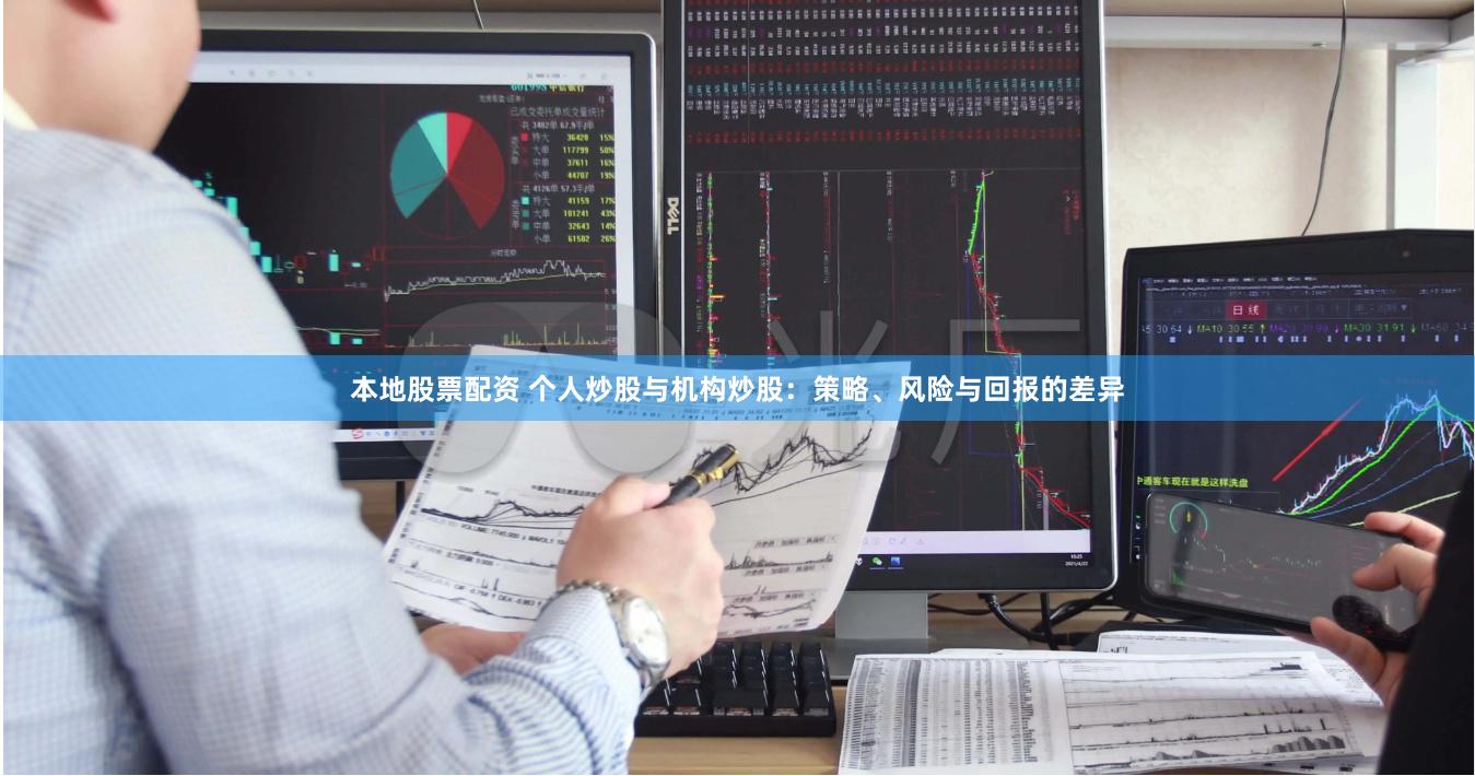 本地股票配资 个人炒股与机构炒股：策略、风险与回报的差异