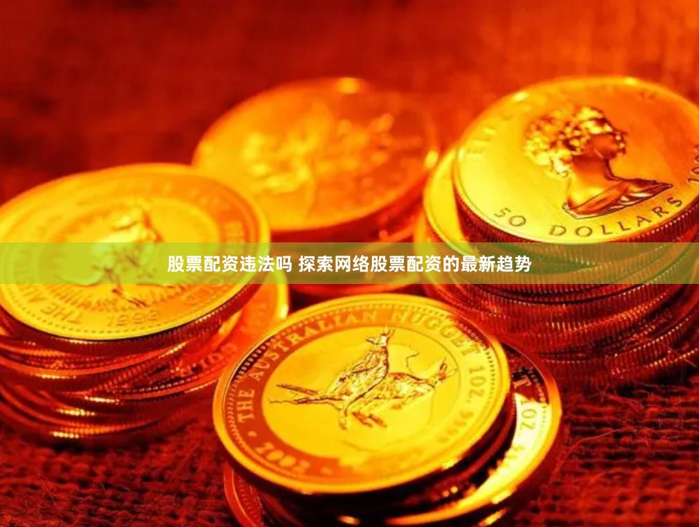 股票配资违法吗 探索网络股票配资的最新趋势
