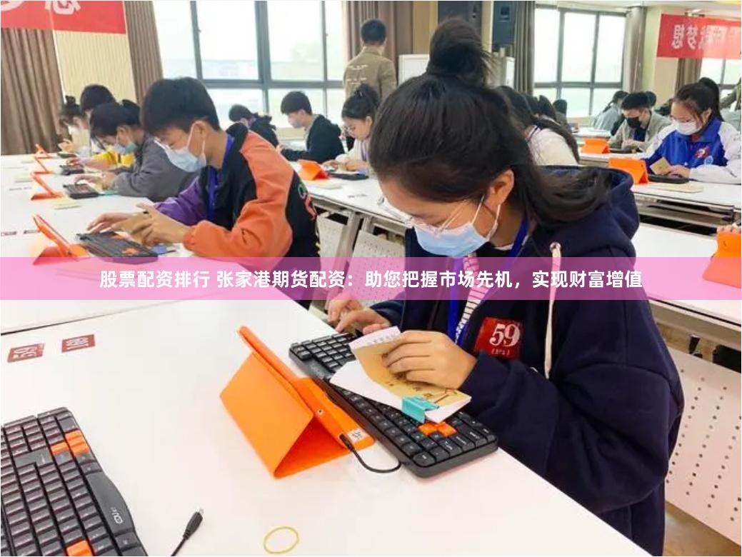 股票配资排行 张家港期货配资：助您把握市场先机，实现财富增值