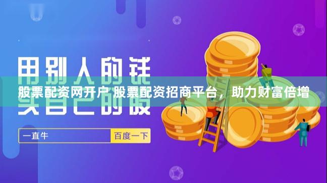 股票配资网开户 股票配资招商平台，助力财富倍增