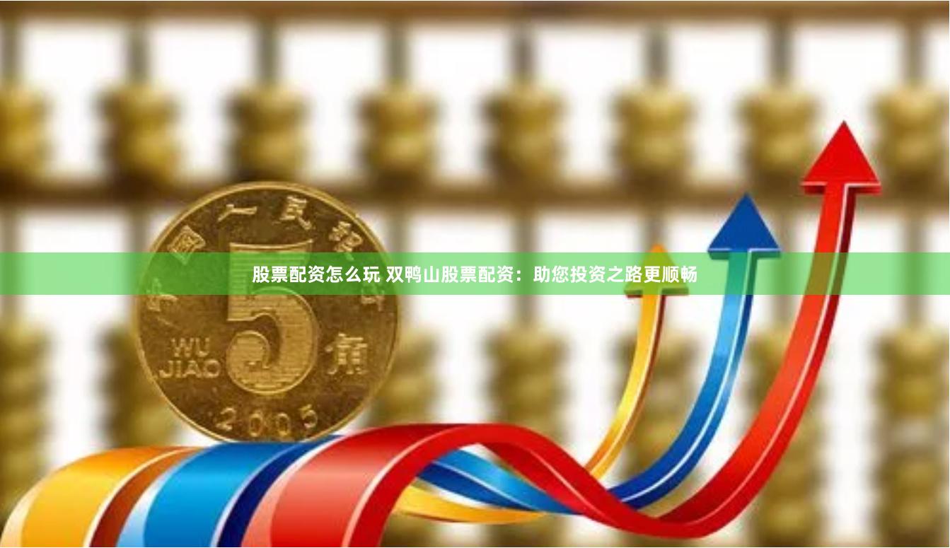 股票配资怎么玩 双鸭山股票配资：助您投资之路更顺畅