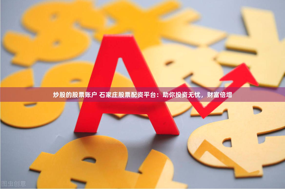 炒股的股票账户 石家庄股票配资平台：助你投资无忧，财富倍增