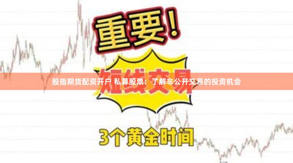 股指期货配资开户 私募股票：了解非公开交易的投资机会