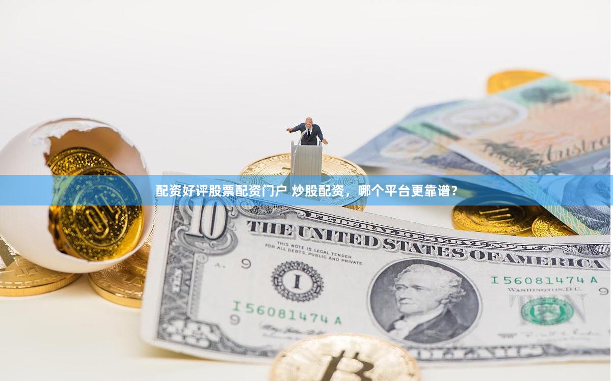 配资好评股票配资门户 炒股配资，哪个平台更靠谱？