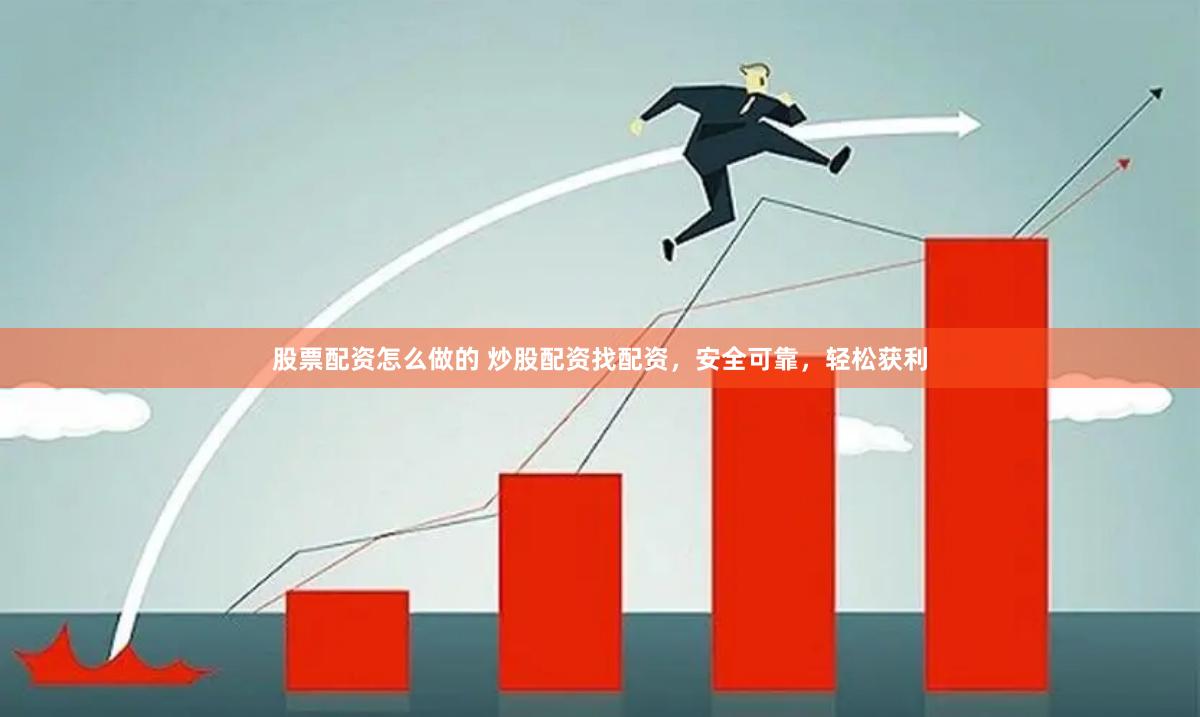 股票配资怎么做的 炒股配资找配资，安全可靠，轻松获利