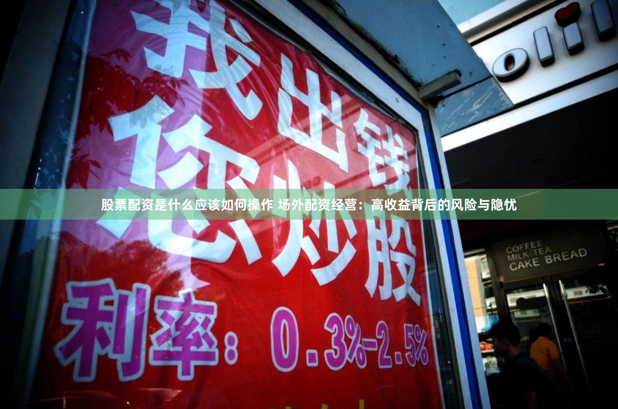 股票配资是什么应该如何操作 场外配资经营：高收益背后的风险与隐忧