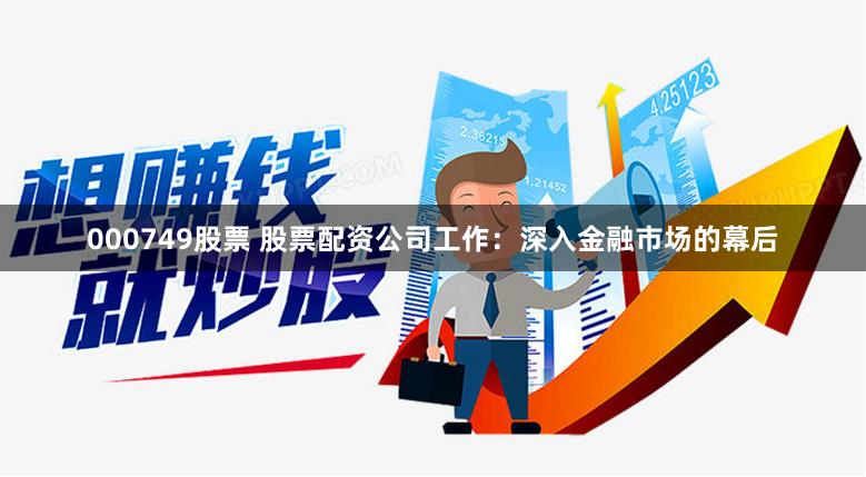000749股票 股票配资公司工作：深入金融市场的幕后