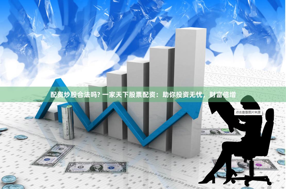 配资炒股合法吗? 一家天下股票配资：助你投资无忧，财富倍增